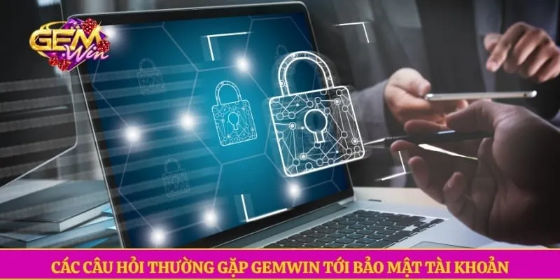 Các câu hỏi thường gặp GEMWIN tới bảo mật tài khoản